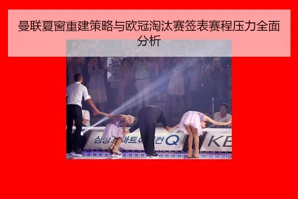 曼联夏窗重建策略与欧冠淘汰赛签表赛程压力全面分析
